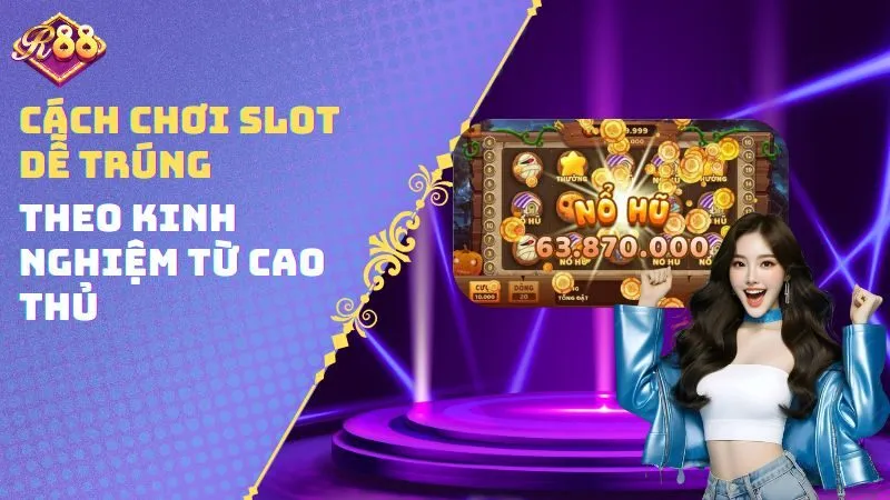 Cách chơi Slot dễ trúng theo kinh nghiệm từ cao thủ
