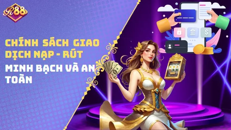 Chính sách giao dịch nạp - rút minh bạch và an toàn