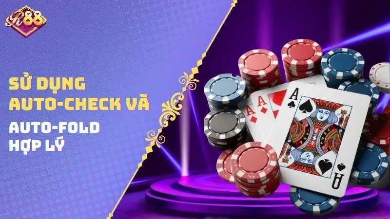 Sử dụng auto-check và auto-fold hợp lý